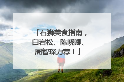 石狮美食指南，白岩松、陈晓卿、周智琛力荐！