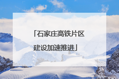 石家庄高铁片区建设加速推进