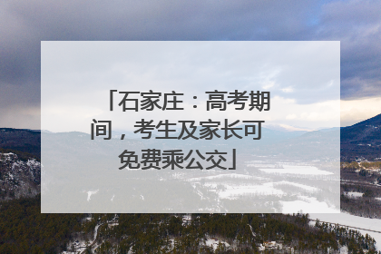 石家庄：高考期间，考生及家长可免费乘公交