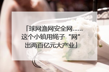 球网渔网安全网……这个小镇用绳子“网”出两百亿元大产业