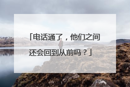 电话通了，他们之间还会回到从前吗？