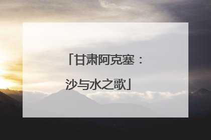 甘肃阿克塞：沙与水之歌