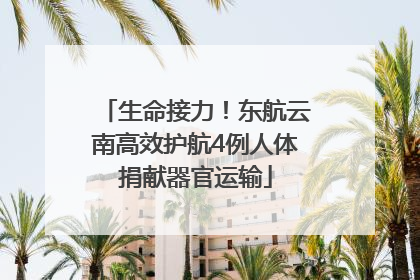 生命接力！东航云南高效护航4例人体捐献器官运输