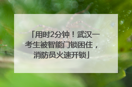 用时2分钟！武汉一考生被智能门锁困住，消防员火速开锁
