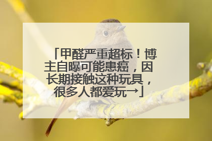 甲醛严重超标！博主自曝可能患癌，因长期接触这种玩具，很多人都爱玩→