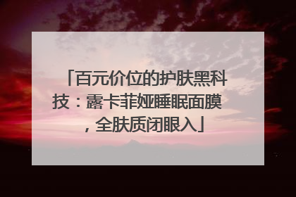 百元价位的护肤黑科技：露卡菲娅睡眠面膜，全肤质闭眼入