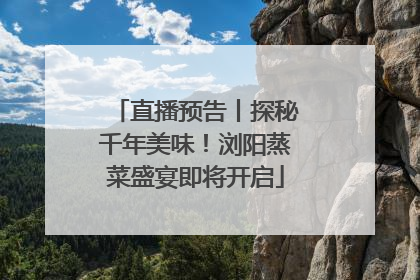 直播预告丨探秘千年美味！浏阳蒸菜盛宴即将开启