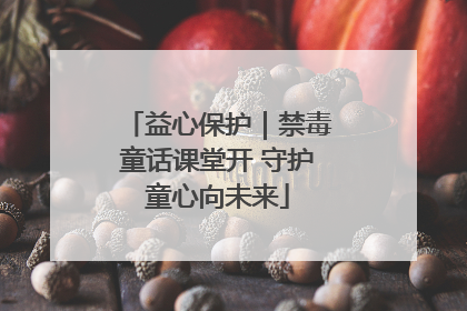 益心保护｜禁毒童话课堂开 守护童心向未来
