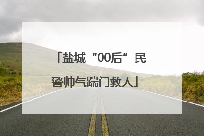 盐城“00后”民警帅气踹门救人