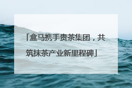 盒马携手贵茶集团，共筑抹茶产业新里程碑