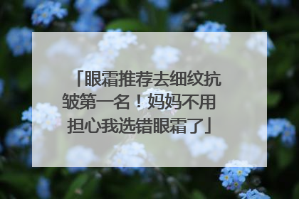 眼霜推荐去细纹抗皱第一名！妈妈不用担心我选错眼霜了