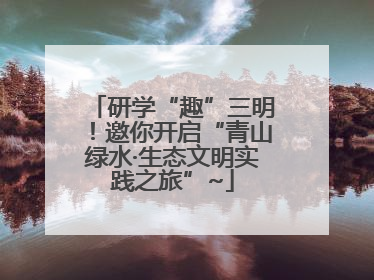 研学“趣”三明！邀你开启“青山绿水·生态文明实践之旅”~