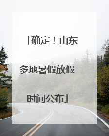 确定！山东多地暑假放假时间公布