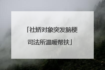 社矫对象突发脑梗 司法所温暖帮扶