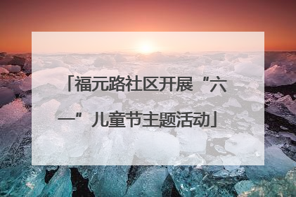 福元路社区开展“六一”儿童节主题活动