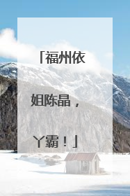 福州依姐陈晶，丫霸！