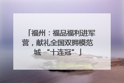 福州：福品福利进军营，献礼全国双拥模范城 “十连冠”
