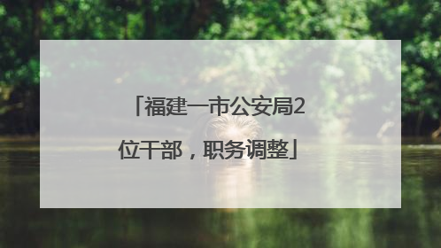 福建一市公安局2位干部，职务调整