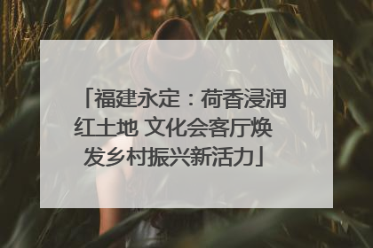 福建永定：荷香浸润红土地 文化会客厅焕发乡村振兴新活力