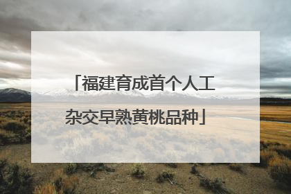 福建育成首个人工杂交早熟黄桃品种
