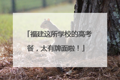 福建这所学校的高考餐，太有牌面啦！