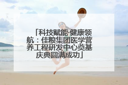 科技赋能·健康领航：佳粮集团医学营养工程研发中心奠基庆典圆满成功