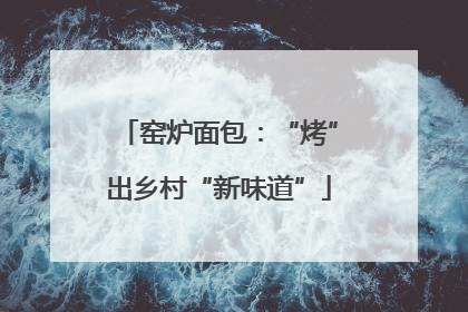 窑炉面包：“烤”出乡村“新味道”