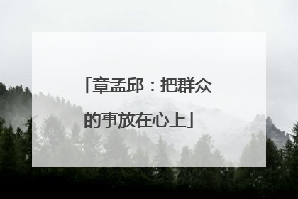 章孟邱：把群众的事放在心上