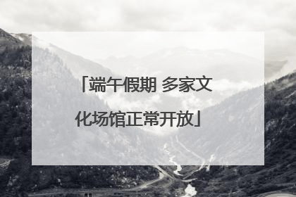 端午假期 多家文化场馆正常开放