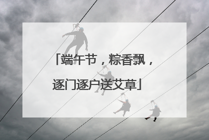 端午节，粽香飘，逐门逐户送艾草
