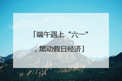 端午遇上“六一”，燃动假日经济