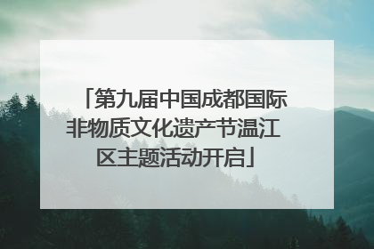 第九届中国成都国际非物质文化遗产节温江区主题活动开启