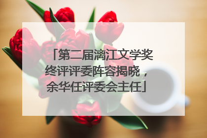 第二届漓江文学奖终评评委阵容揭晓，余华任评委会主任