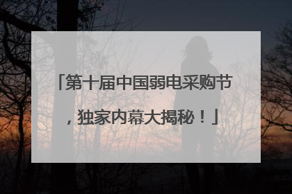 第十届中国弱电采购节，独家内幕大揭秘！