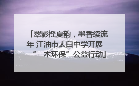 翠影摇夏韵，墨香续流年 江油市太白中学开展“一木环保”公益行动