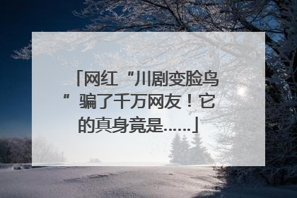 网红“川剧变脸鸟”骗了千万网友！它的真身竟是……