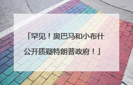 罕见！奥巴马和小布什公开质疑特朗普政府！