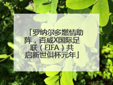 罗纳尔多燃情助阵，百威X国际足联（FIFA）共启新世俱杯元年