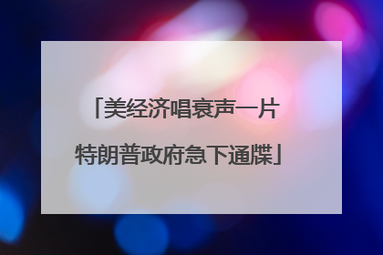 美经济唱衰声一片 特朗普政府急下通牒