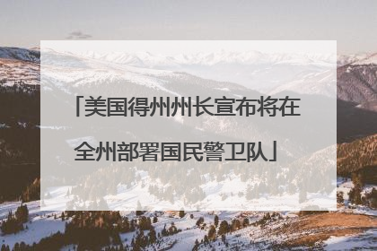 美国得州州长宣布将在全州部署国民警卫队