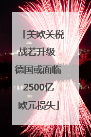 美欧关税战若升级 德国或面临2500亿欧元损失