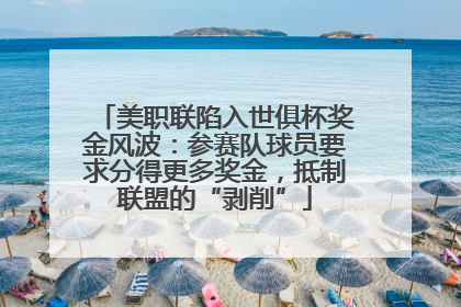 美职联陷入世俱杯奖金风波：参赛队球员要求分得更多奖金，抵制联盟的“剥削”