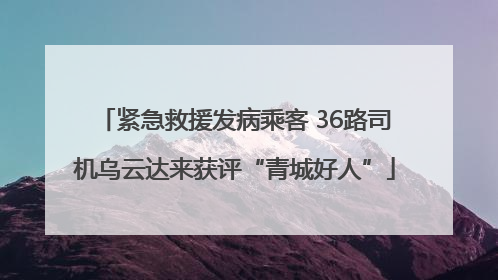 紧急救援发病乘客 36路司机乌云达来获评“青城好人”