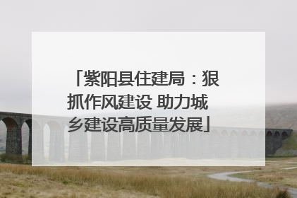 紫阳县住建局：狠抓作风建设 助力城乡建设高质量发展