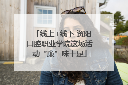线上+线下 资阳口腔职业学院这场活动“廉”味十足