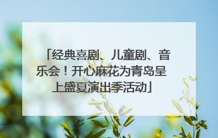 经典喜剧、儿童剧、音乐会！开心麻花为青岛呈上盛夏演出季活动