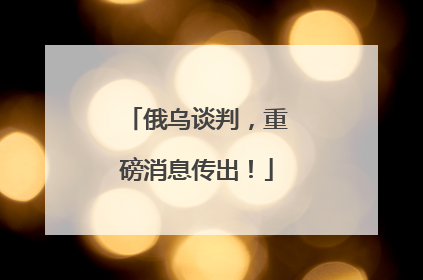 俄乌谈判，重磅消息传出！