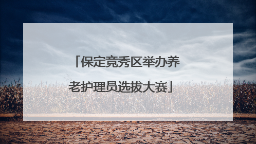 保定竞秀区举办养老护理员选拔大赛
