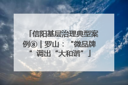 信阳基层治理典型案例⑧｜罗山：“微品牌”调出“大和谐”