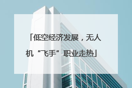 低空经济发展，无人机“飞手”职业走热